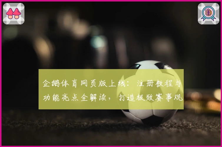 企鹅体育网页版上线:注册教程与功能亮点全解读,打造极致赛事观看体验