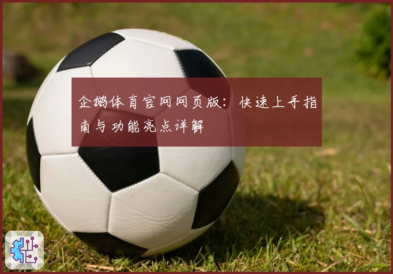 企鹅体育官网网页版：快速上手指南与功能亮点详解