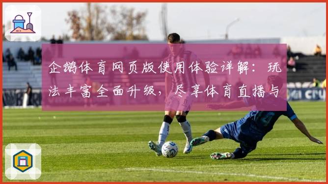 企鹅体育网页版使用体验详解：玩法丰富全面升级，尽享体育直播与赛事热潮