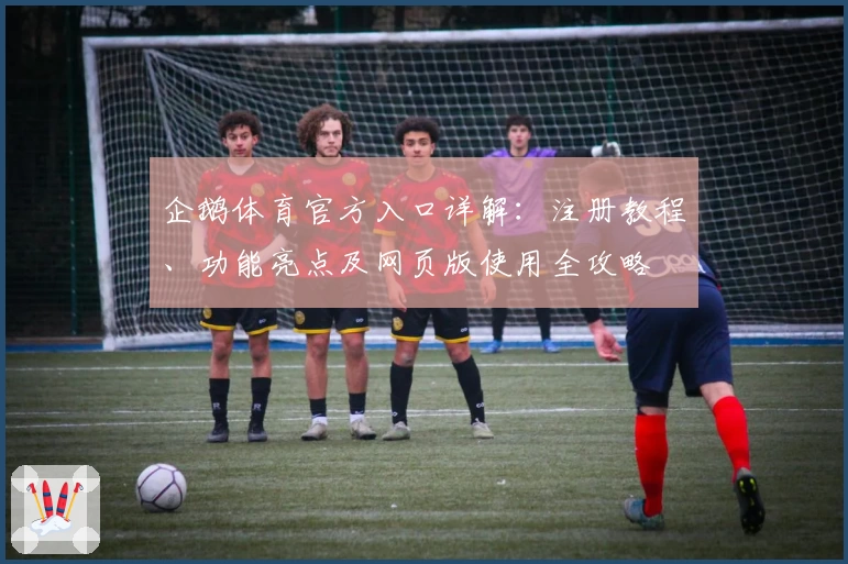 企鹅体育官方入口详解：注册教程、功能亮点及网页版使用全攻略