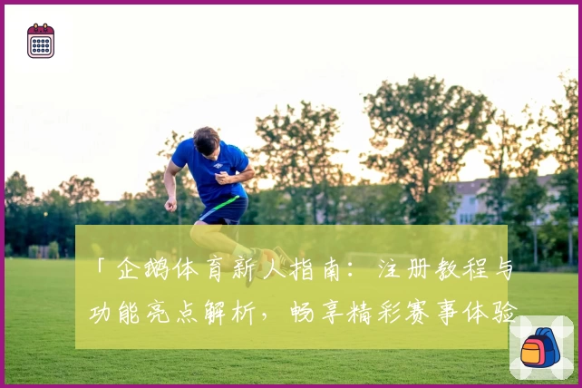「企鹅体育新人指南：注册教程与功能亮点解析，畅享精彩赛事体验」