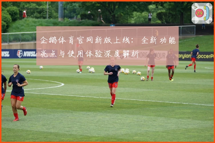 企鹅体育官网新版上线：全新功能亮点与使用体验深度解析