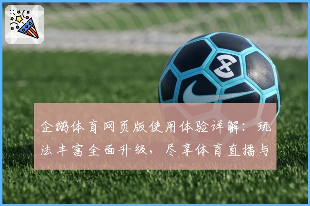 企鹅体育网页版使用体验详解：玩法丰富全面升级，尽享体育直播与赛事热潮