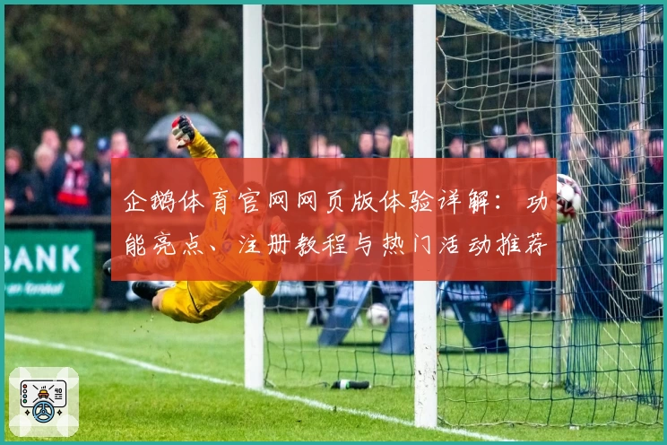 企鹅体育官网网页版体验详解：功能亮点、注册教程与热门活动推荐