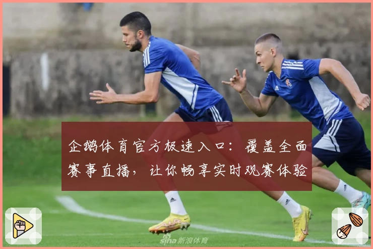 企鹅体育官方极速入口：覆盖全面赛事直播，让你畅享实时观赛体验