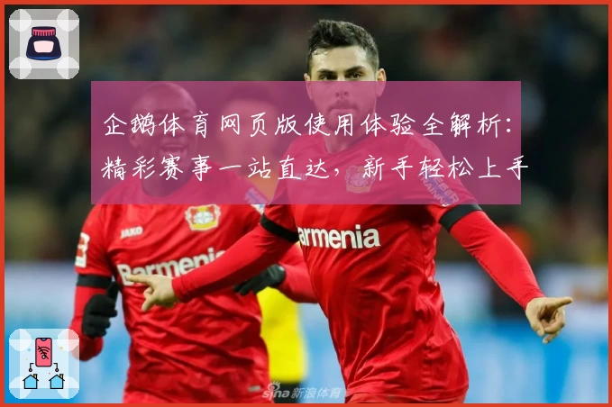 企鹅体育网页版使用体验全解析：精彩赛事一站直达，新手轻松上手