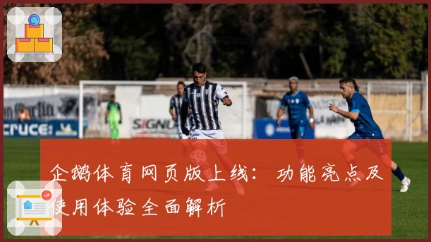 企鹅体育网页版上线：功能亮点及使用体验全面解析