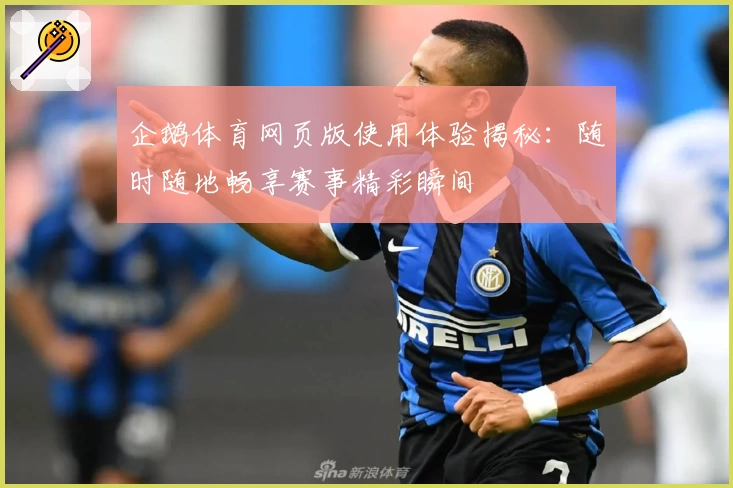 企鹅体育网页版使用体验揭秘：随时随地畅享赛事精彩瞬间