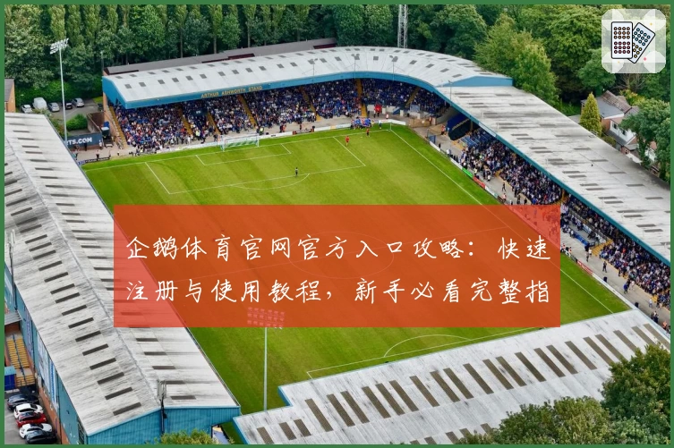 企鹅体育官网官方入口攻略：快速注册与使用教程，新手必看完整指南