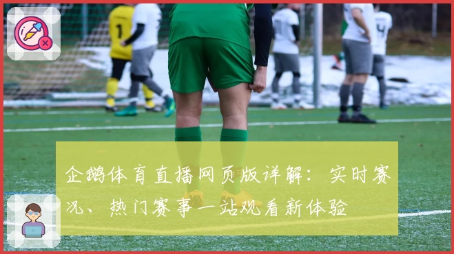 企鹅体育直播网页版详解：实时赛况、热门赛事一站观看新体验