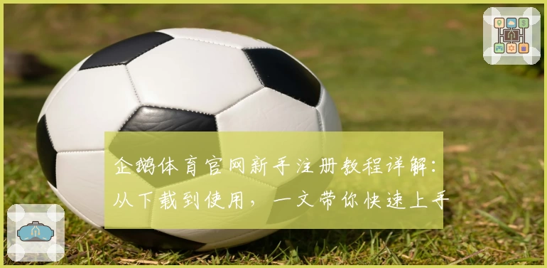 企鹅体育官网新手注册教程详解：从下载到使用，一文带你快速上手