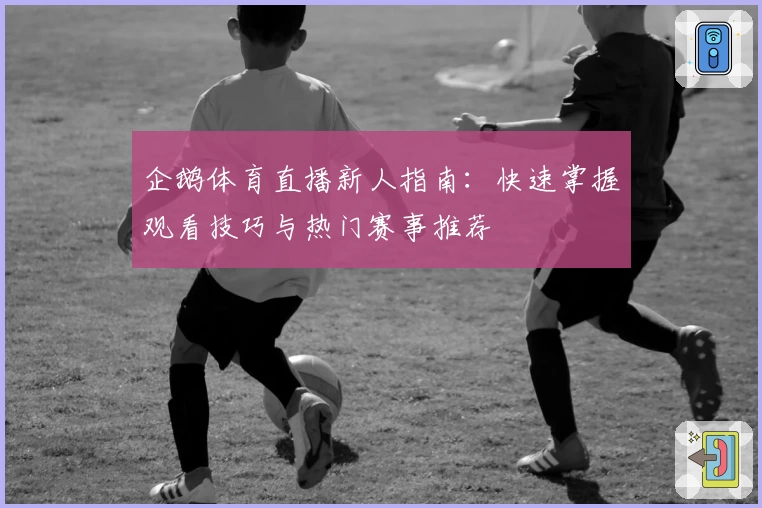 企鹅体育直播新人指南：快速掌握观看技巧与热门赛事推荐