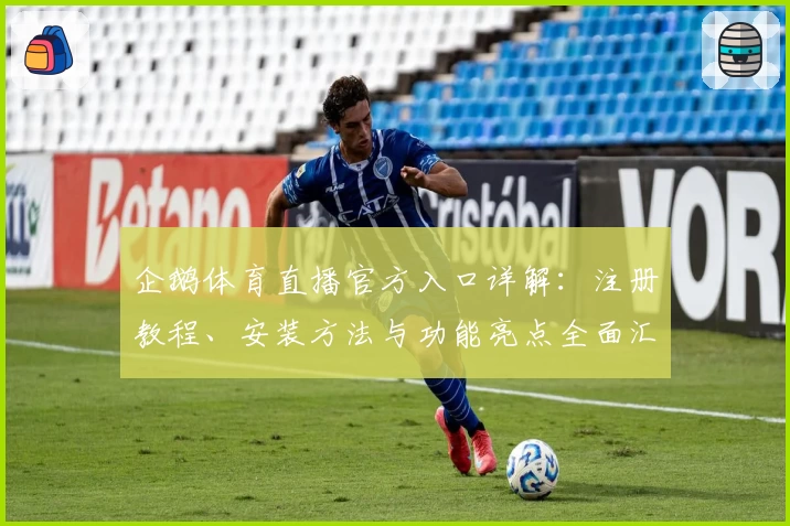 企鹅体育直播官方入口详解：注册教程、安装方法与功能亮点全面汇总