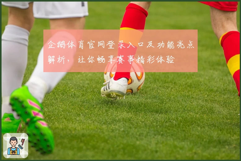 企鹅体育官网登录入口及功能亮点解析，让你畅享赛事精彩体验