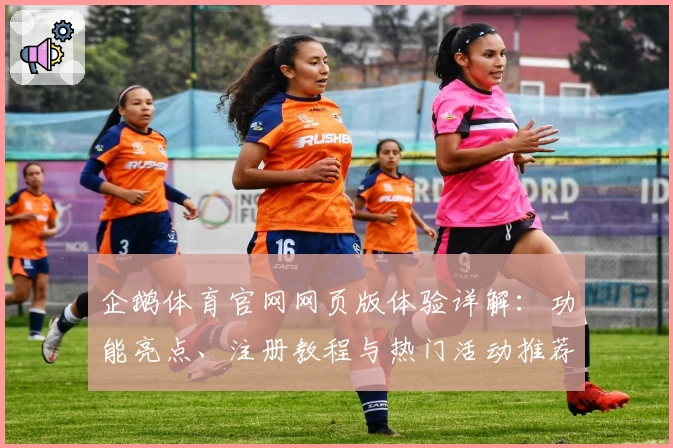 企鹅体育官网网页版体验详解：功能亮点、注册教程与热门活动推荐