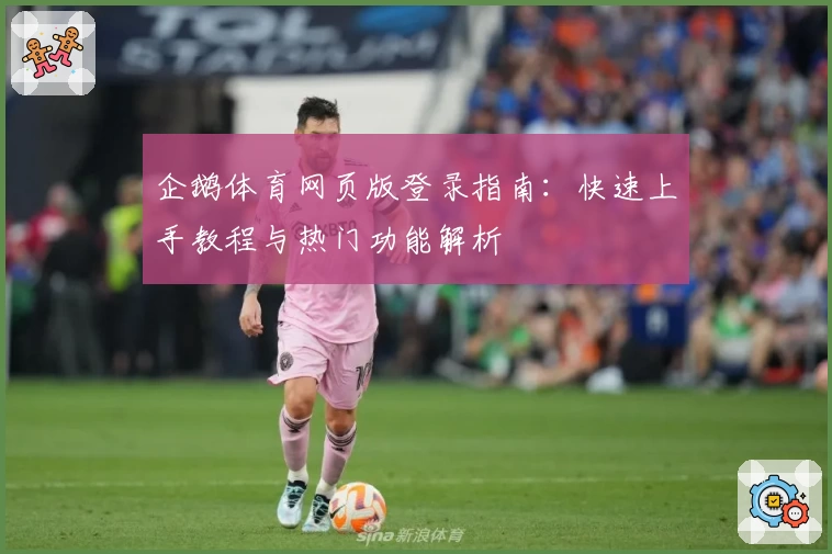 企鹅体育网页版登录指南:快速上手教程与热门功能解析