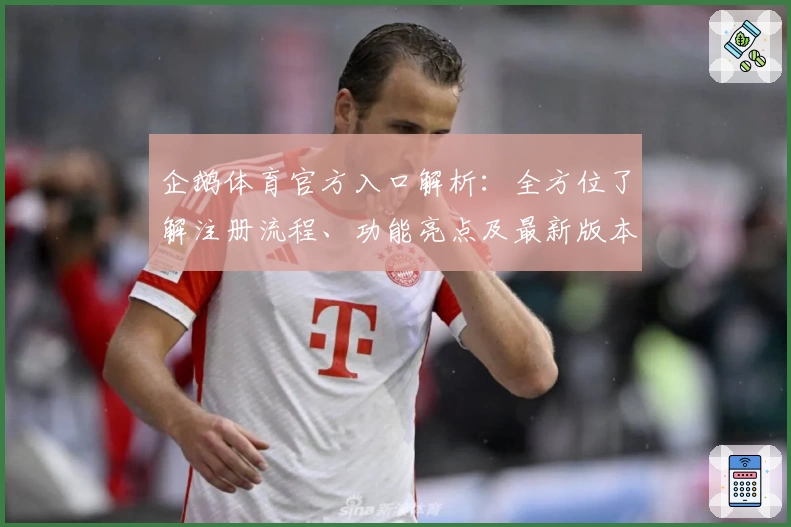 企鹅体育官方入口解析：全方位了解注册流程、功能亮点及最新版本更新要点