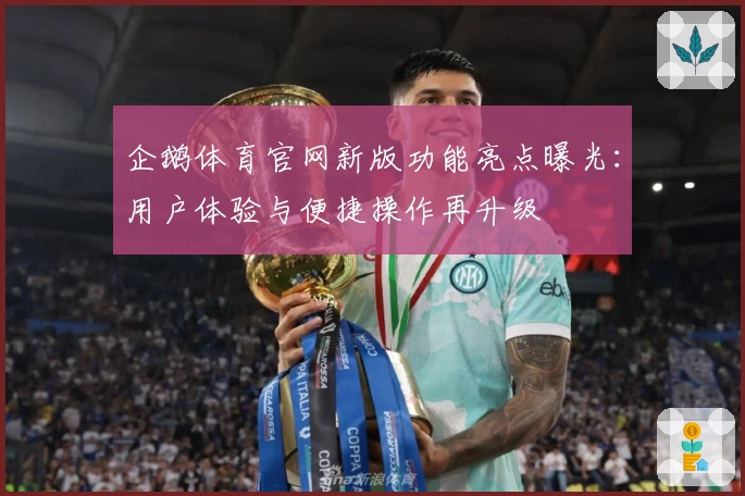 企鹅体育官网新版功能亮点曝光：用户体验与便捷操作再升级