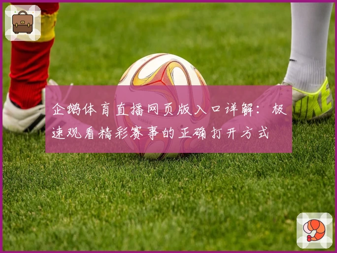 企鹅体育直播网页版入口详解：极速观看精彩赛事的正确打开方式
