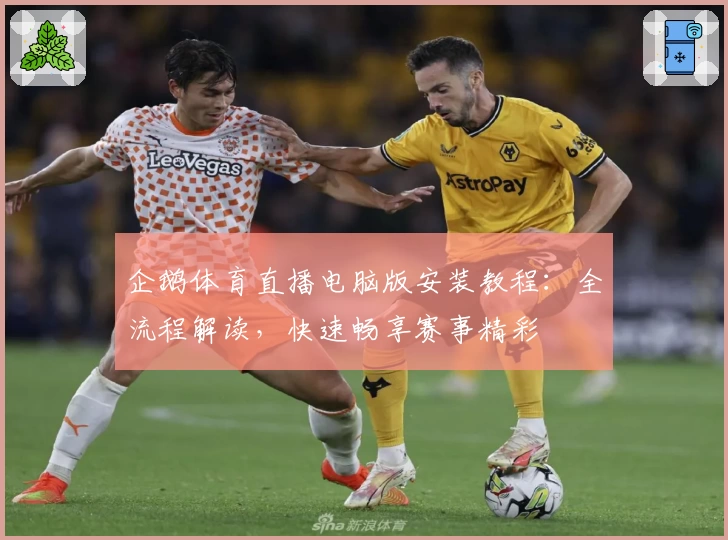 企鹅体育直播电脑版安装教程:全流程解读,快速畅享赛事精彩