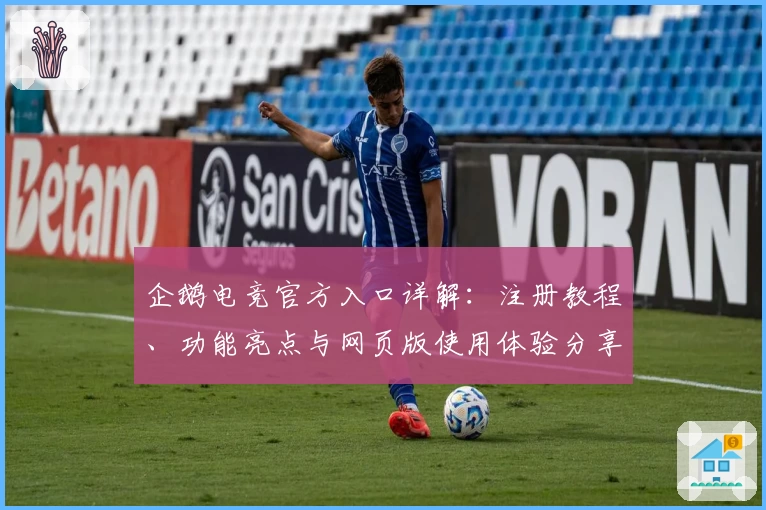 企鹅电竞官方入口详解：注册教程、功能亮点与网页版使用体验分享