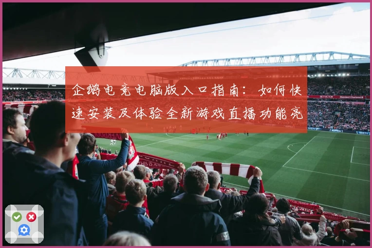 企鹅电竞电脑版入口指南:如何快速安装及体验全新游戏直播功能亮点