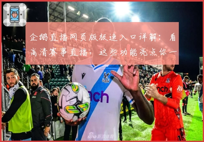 企鹅直播网页版极速入口详解:看高清赛事直播,这些功能亮点你一定要了解