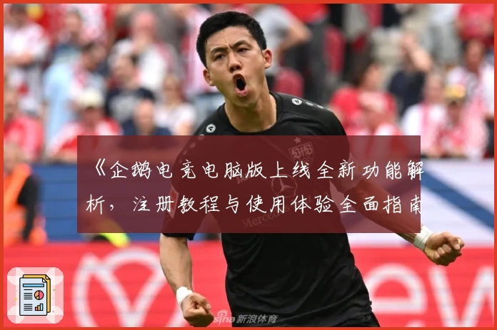 《企鹅电竞电脑版上线全新功能解析，注册教程与使用体验全面指南》